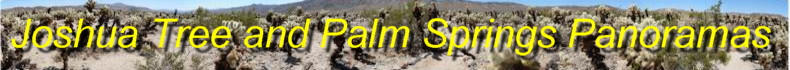 Click here for panoramas of the Joshua Tree National Park, as well as Palm Springs and the Tramway